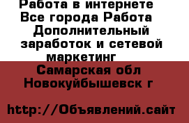 Работа в интернете - Все города Работа » Дополнительный заработок и сетевой маркетинг   . Самарская обл.,Новокуйбышевск г.